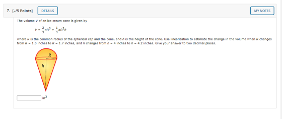 7. [-15 Points] DETAILS MY NOTES The volume V of an ice cream cone is given by 1=nR + AR21 where R is the common radius of th