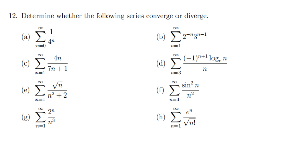 12. Determine whether the following series converge or diverge. (a) (b) 2-nzn-1 4n n=0 n=1 4n (-1)n+1 loge n (c) (d) 7n + 1 n