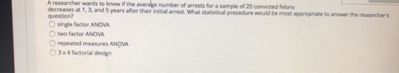 A researcher wants to know if the average number of arrests for a sample of 20 convicted felons decreases at 1, 3, and 5 year