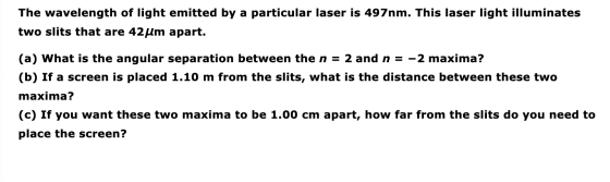 The wavelength of light emitted by a particular laser is 497nm. This laser light illuminates two slits that are 42 um apart.