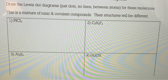 Draw the Lewis dot diagrams (just dots, no lines, between atoms) for these molecules This is a mixture of ionic & covalent co