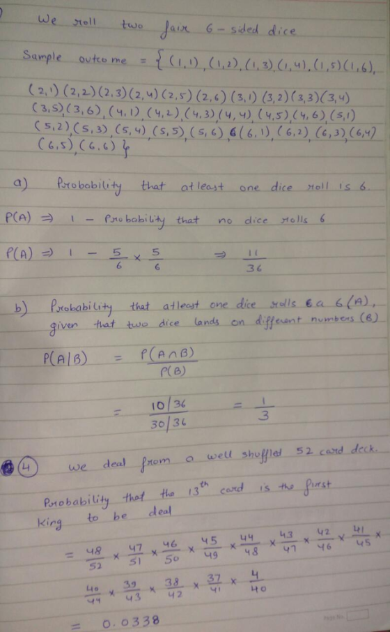 ded dice Sample ovtce me (6) (2) (2,2. 2333 5,2) s,3) (s, v) (S,S G, 3) CGS) (6.63 a)一ーProbability-that PCA) 1 - at least one_dice nel lisa Psro babiuty that no dice tolls 6 PA)-55 6 6 3 6 b) Prokabi lity thet atlest one dice srlls a (a), iven that twro dice lands on diffeant numbess (6) (a) o 36 30 3 3 4we deal prom a well shuflel 52 cand deck king to be deal -- o. o338