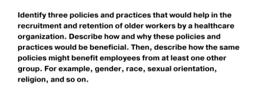 Identify three policies and practices that would help in the recruitment and retention of older workers by a healthcare organ