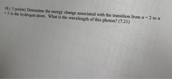 18.( 5 points) Determine the energy change associated with the transition from n -5 in the hydrogen atom. What is the wavelen