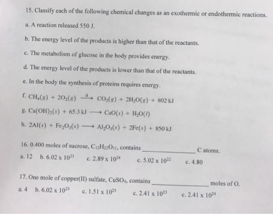 15. Classify each of the following chemical changes as an exothermic or endothermic reactions. a. A reaction released 550 J.