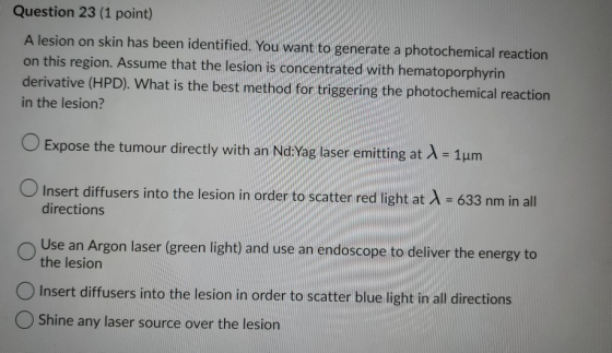 Question 23 (1 point) A lesion on skin has been identified. You want to generate a photochemical reaction on this region. Ass