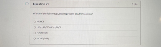 Question 21 3 pts Which of the following would represent a buffer solution? HF/HCI OHC,H,O,CVNIC,H,O,CI NaOH/NaCl OHCHO/NH3