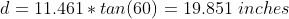 d = 11.461 * tan (60) = 19.851 inches