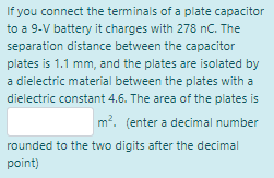 If you connect the terminals of a plate capacitor to a 9-V battery it charges with 278 nC. The separation distance between th