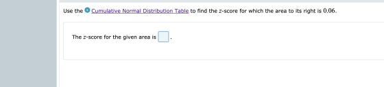 Use the Cumulative Normal Distribution Table to find the z-score for which the area to its right is 0.06. The Z-score for the