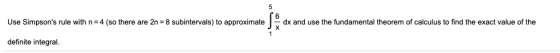 5 Use Simpsons rule with n=4 (so there are 2n = 8 subintervals) to approximate OX dx and use the fundamental theorem of calc