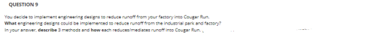 QUESTION 9 You decide to implement engineering designs to reduce runoff from your factory into Cougar Run. What engineering d