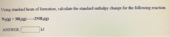 Using standard heats of formation, calculate the standard enthalpy change for the following reaction. N2(g)+3H2(g)2NH3(g) kJ