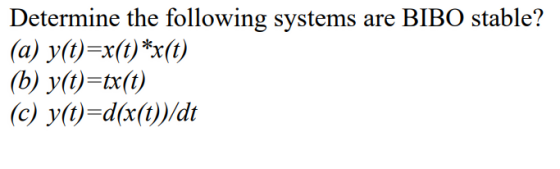 Determine the following systems are BIBO stable? (a) y(t)-x(t) *x(t) (b) y(t)=tx(t) (c) y(t)-d(/d