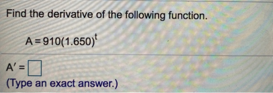 Find the derivative of the following function. A=910(1.650) A= (Type an exact answer.)