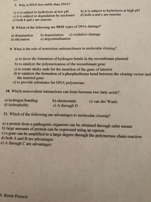 7. Why is RNA less stable than DNA? b) it is subject to hydrolysis at high pH a) it is subject to hydrolysis at low pH it is