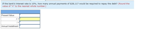 If the banks interest rate is 10%, how many annual payments of $28,117 would be required to repay the debt? (Round the value