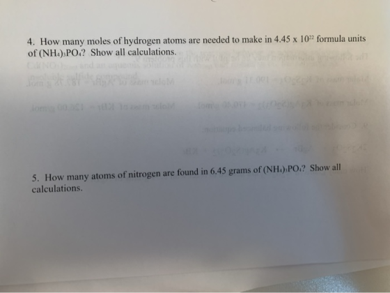 4. How many moles of hydrogen atoms are needed to make in 4.45 x 1022 formula units of (NH).PO.? Show all calculations. 5. Ho