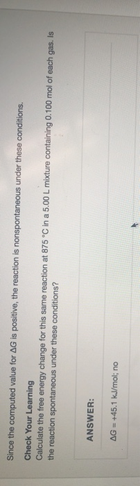Since the computed value for AG is positive, the reaction is nonspontaneous under these conditions. Check Your Learning Calcu