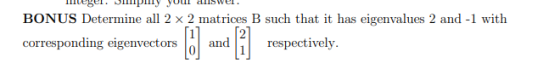 lege. J ury you diswer. BONUS Determine all 2 x 2 matrices B such that it has eigenvalues 2 and -1 with corresponding eigenve