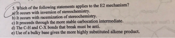 5. Which of the following statements applies to the E2 mechanism? a) It occurs with inversion of stereochemistry. b) It occur