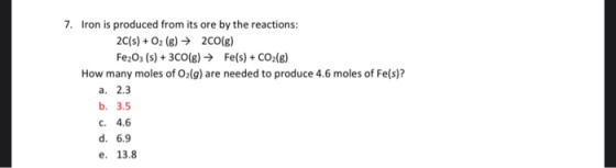 7. Iron is produced from its ore by the reactions: 2C(s) + O2(g) → 2CO(g) Fe2O3 (s) + 3 CO(g) → Fe(s) + CO2(g) How many moles