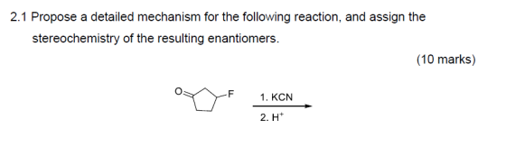 2.1 Propose a detailed mechanism for the following reaction, and assign the stereochemistry of the resulting enantiomers. (10