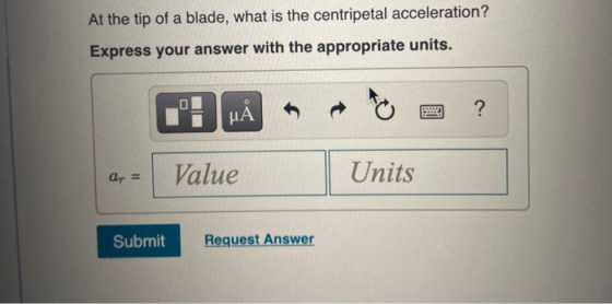 At the tip of a blade, what is the centripetal acceleration? Express your answer with the appropriate units. ? μΑ ar = Value
