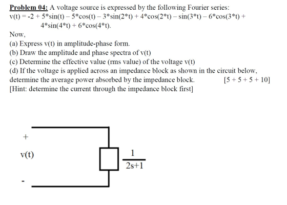 Problem 04: A voltage source is expressed by the following Fourier series: v(t) = -2 + 5* sin(t) – 5*cos(t) – 3* sin(2*t) + 4