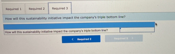 Required 1 Required 2 Required 3 How will this sustainability initiative impact the companys triple bottom line? How will th