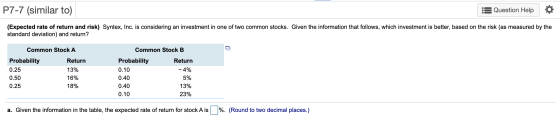 P7-7 (similar to) :5 Question Help (Expected rate of return and risk) Syntex, Inc. is considering an investment in one of two