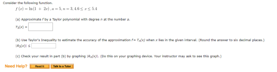Consider the following function f (r) In(1 2r),a -5, n-3,4.6S 5.4 (a) Approximate f by a Taylor polynomial with degree n at t
