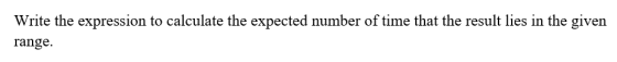 Write the expression to calculate the expected number of time that the result lies in the given range