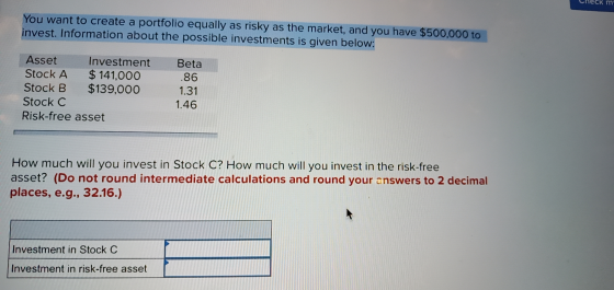 Check mi You want to create a portfolio equally as risky as the market, and you have $500,000 to invest. Information about th