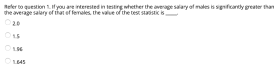 Refer to question 1. If you are interested in testing whether the average salary of males is significantly greater than the a