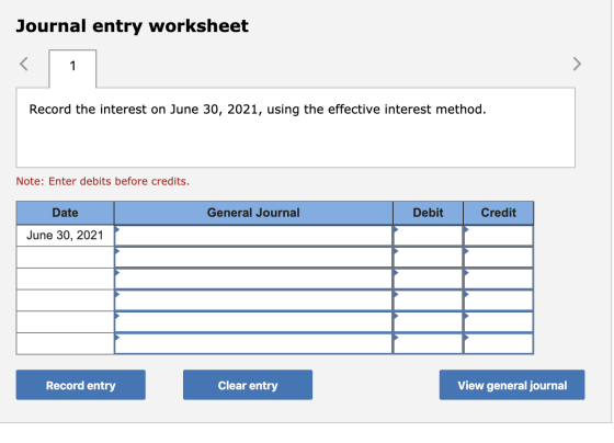 Journal entry worksheet Record the interest on June 30, 2021, using the effective interest method. Note: Enter debits before