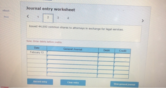 Journal entry worksheet eBook Print 1 2 3 4 Issued 44,000 common shares to attorneys in exchange for legal services. Note: En