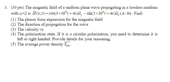 3. (30 pts) The magnetic field of a uniform plane wave propagating in a lossless medium with 8=2 is 7 (x,t)= cos(3x10t +4x)â