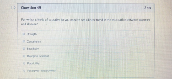 D Question 45 2 pts For which criteria of causality do you need to see a linear trend in the association between exposure and
