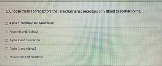 1. Choose the list of receptors that are cholinergic receptors only!(bind to acetylcholine) Alpha 1, Nicotinic and Muscarinic