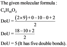 The given molecular formula :
C,H,,02
DU-(2x9)+0-10-0+2
DoU – 18–10+2
DoU = 5 (It has five double bonds).
