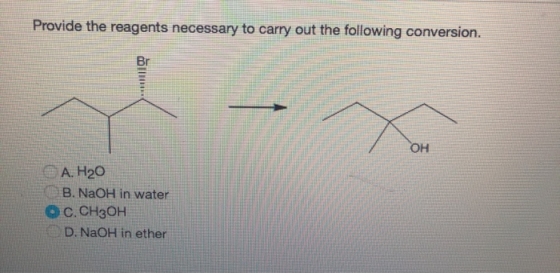 Provide the reagents necessary to carry out the following conversion. OH A. H20 B. NaOH in water OC.CH3OH D. NaOH in ether