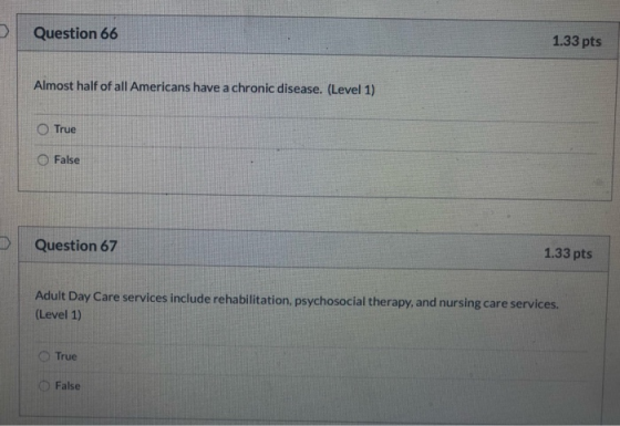 Question 66 1.33 pts Almost half of all Americans have a chronic disease. (Level 1) True False Question 67 1.33 pts Adult Day