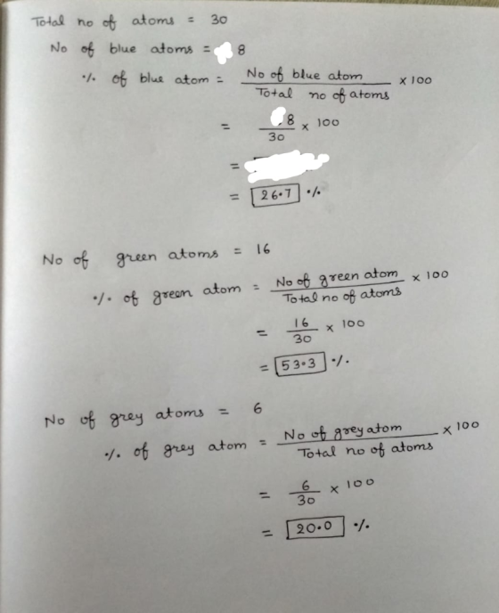 Total no of atoms = 30 No of blue atoms = 8 ... of blue atom = No of blue atom x 100 Total no of atoms = 58 x 100 30 = [26.7