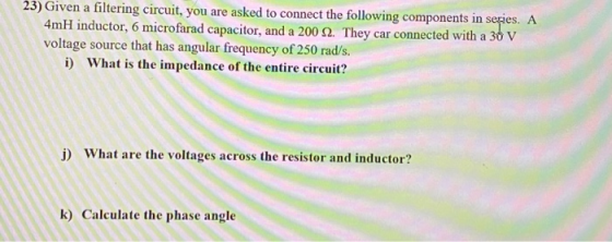23) Given a filtering circuit, you are asked to connect the following components in series. A 4mH inductor, 6 microfarad capa
