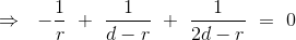 \Rightarrow \ \ -\frac{1}{r} \ + \ \frac{1}{d-r} \ + \ \frac{1}{2d-r} \ = \ 0