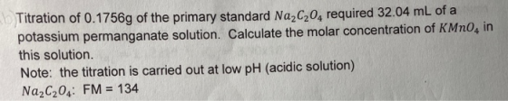 Titration of 0.1756g of the primary standard Na,C,0, required 32.04 mL of a potassium permanganate solution. Calculate the mo
