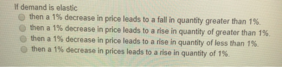 If demand is elastic then a 1% decrease in price leads to a fall in quantity greater than 1%. then a 1% decrease in price lea