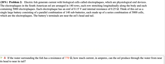 (20%) Problem 2: Electric fish generate current with biological cells called electroplaques, which are physiological emf devi