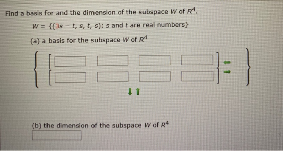 Find a basis for and the dimension of the subspace w of R4. W = {(3s - t, s, t, s): s and t are real numbers) (a) a basis for